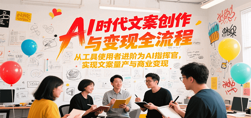 AI时代文案创作与变现全流程，从工具使用者进阶为AI指挥官，实现文案量产与商业变现-副业资源网