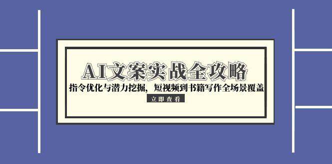 （15123期）AI文案实战全攻略，指令优化与潜力挖掘，短视频到书籍写作全场景覆盖-副业资源网