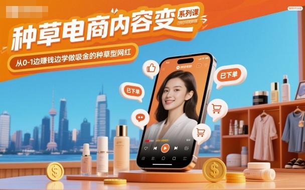 种草电商内容变现系列课,从0-1边賺钱边学做吸金的种草型网红-副业资源网