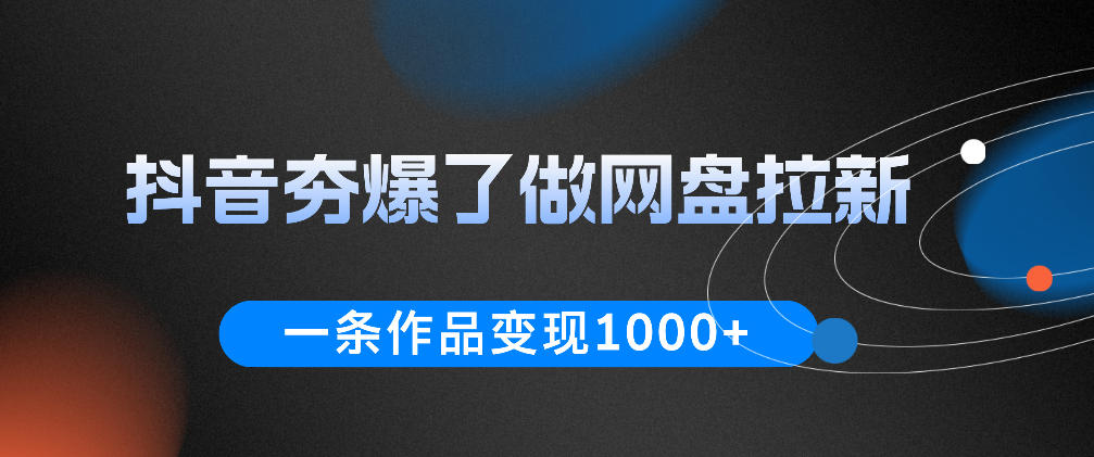 抖音夯爆了做网盘拉新，一条作品轻松10W+流量，变现1k+，看完即可上手操作-副业资源网