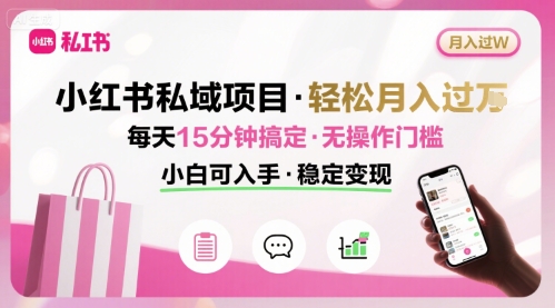 小红书私域项目 月入过W非常轻松 每天15分钟即可搞定，无任何操作门槛，小白可入手-副业资源网