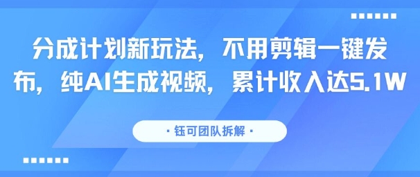 分成计划新玩法，不用剪辑一键发布，纯AI生成视频，累计收入达5.1W-副业资源网