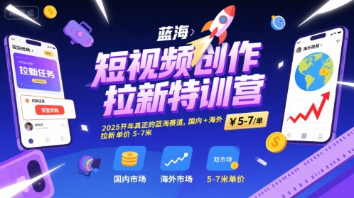 短视频创作拉新特训营，2025开年真正的蓝海赛道，国内+海外，拉新单价5-7米-副业资源网