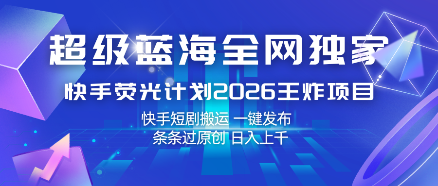 快手荧光计划2026王炸项目， 日入上千，快手短剧搬运，一键发布，条条过原创-副业资源网