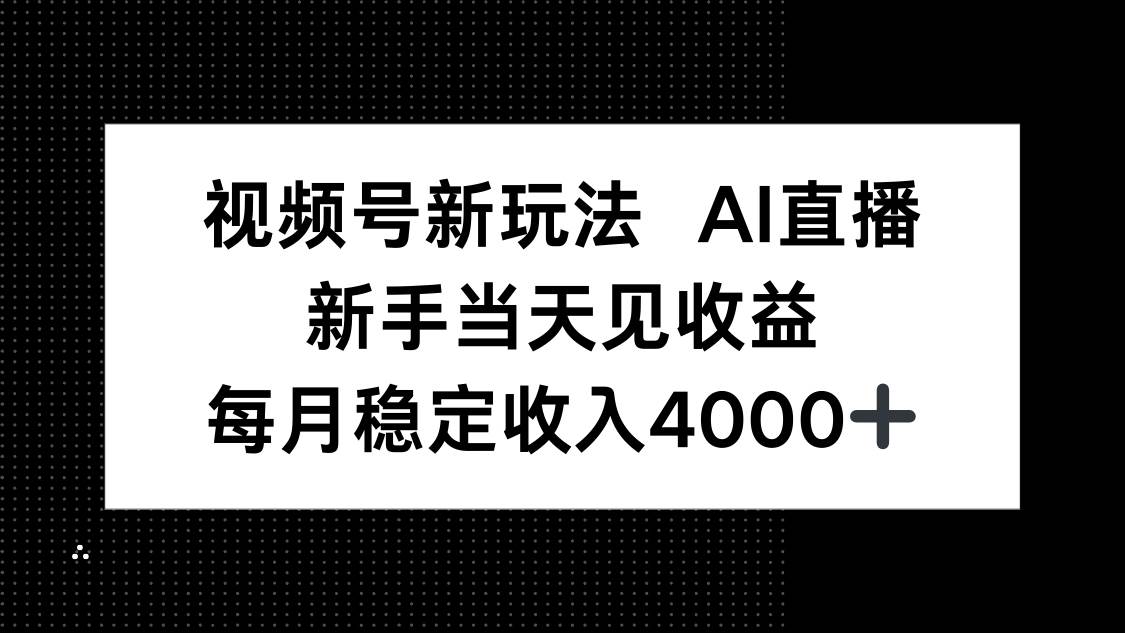 （16080期）视频号新玩法AI直播，新手小白当天见收益，月入4000+-副业资源网