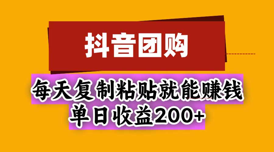 抖音团购，每天复制粘贴就能赚钱，单日收益200+-副业资源网