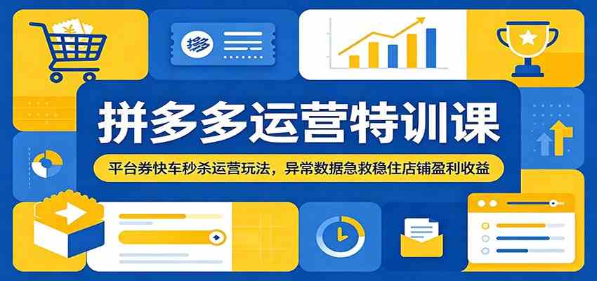 拼多多运营特训课：平台券快车秒杀运营玩法，异常数据急救稳住店铺盈利收益-副业资源网