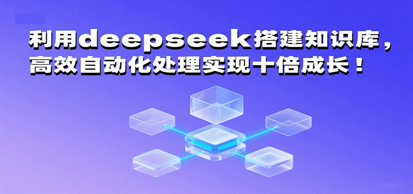 利用deepseek搭建知识库，高效自动化处理实现十倍成长！-副业资源网