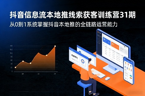 抖音信息流本地推线索获客训练营31期，从0到1系统掌握抖音本地推的全链路运营能力（更新0421）-副业资源网