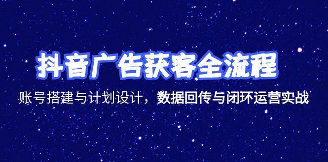 （15122期）抖音广告获客全流程，账号搭建与计划设计，数据回传与闭环运营实战-副业资源网