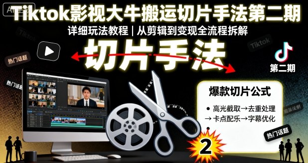Tiktok影视大牛搬运切片手法第二期，详细玩法教程-副业资源网